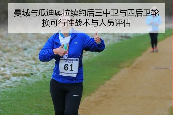 曼城与瓜迪奥拉续约后三中卫与四后卫轮换可行性战术与人员评估
